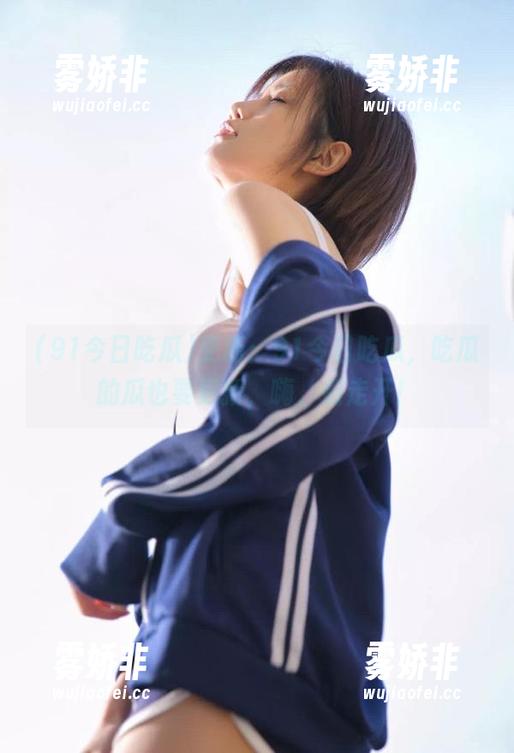 91今日吃瓜 更新:91今日吃瓜,吃瓜的瓜也要更新,嗨,别走开!