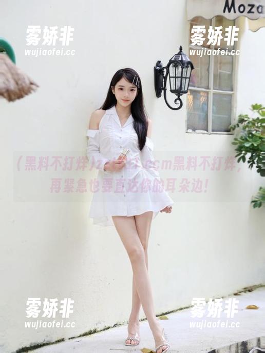 zztt31.ccm黑料不打烊，再紧急也要直达你的耳朵边！